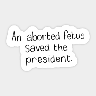 an aborted fetus saved the president Trump Sticker